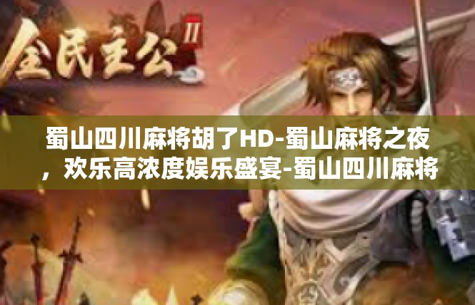 蜀山四川麻将胡了HD-蜀山麻将之夜，欢乐高浓度娱乐盛宴-蜀山四川麻将胡了HD
