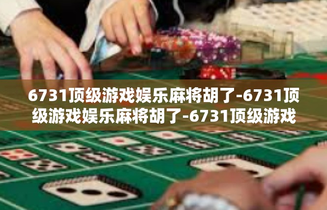 6731顶级游戏娱乐麻将胡了-6731顶级游戏娱乐麻将胡了-6731顶级游戏娱乐麻将胡了