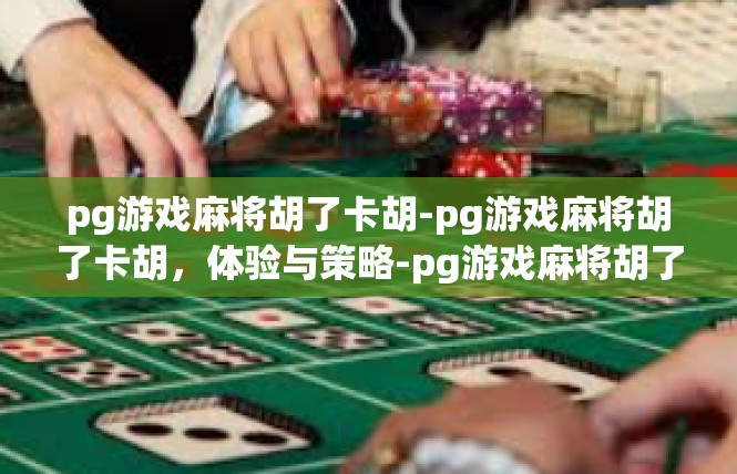 pg游戏麻将胡了卡胡-pg游戏麻将胡了卡胡，体验与策略-pg游戏麻将胡了卡胡
