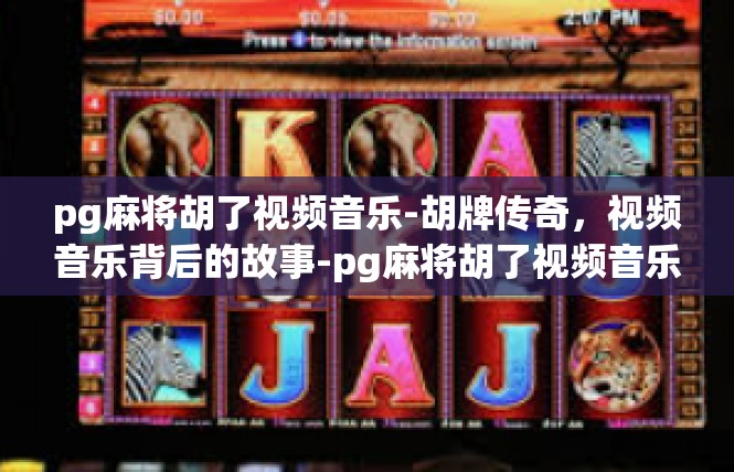 pg麻将胡了视频音乐-胡牌传奇，视频音乐背后的故事-pg麻将胡了视频音乐