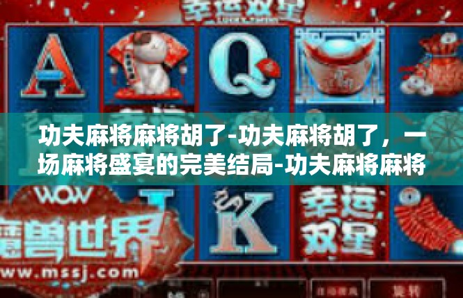 功夫麻将麻将胡了-功夫麻将胡了，一场麻将盛宴的完美结局-功夫麻将麻将胡了