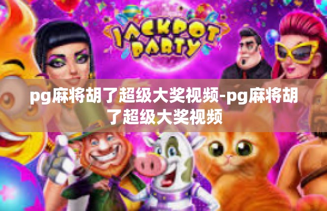 pg麻将胡了超级大奖视频-pg麻将胡了超级大奖视频