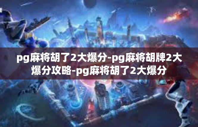 pg麻将胡了2大爆分-pg麻将胡牌2大爆分攻略-pg麻将胡了2大爆分