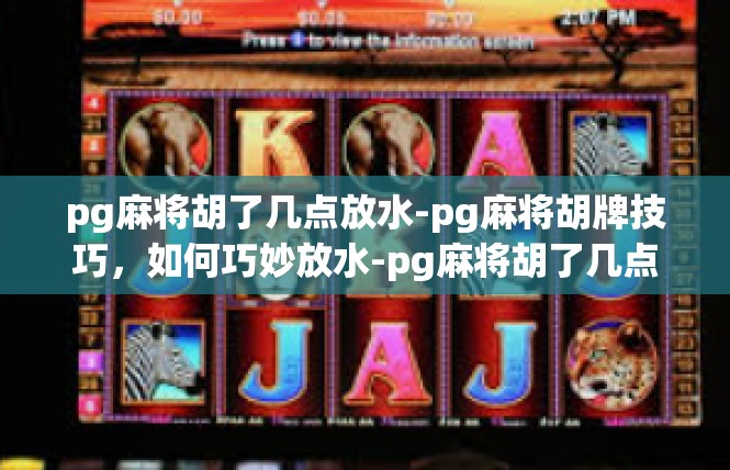pg麻将胡了几点放水-pg麻将胡牌技巧，如何巧妙放水-pg麻将胡了几点放水