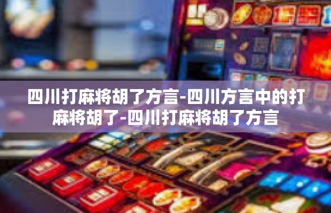 四川打麻将胡了方言-四川方言中的打麻将胡了-四川打麻将胡了方言