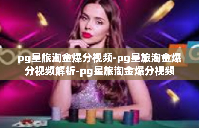 pg星旅淘金爆分视频-pg星旅淘金爆分视频解析-pg星旅淘金爆分视频