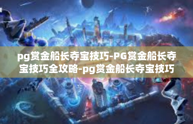 pg赏金船长夺宝技巧-PG赏金船长夺宝技巧全攻略-pg赏金船长夺宝技巧