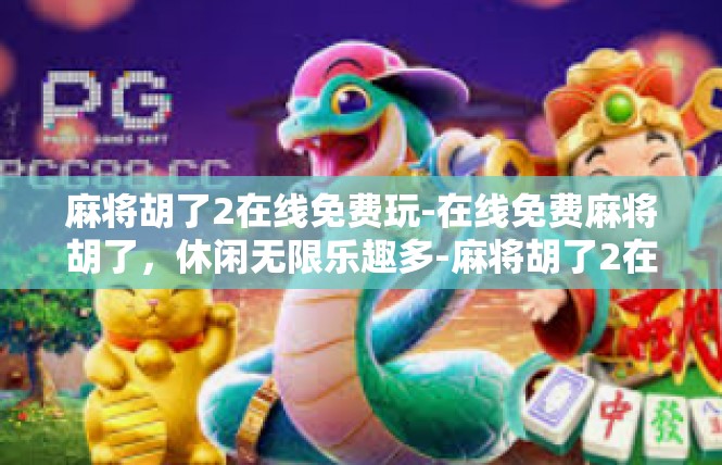 麻将胡了2在线免费玩-在线免费麻将胡了，休闲无限乐趣多-麻将胡了2在线免费玩