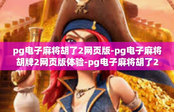 pg电子麻将胡了2网页版-pg电子麻将胡牌2网页版体验-pg电子麻将胡了2网页版