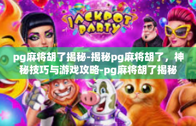pg麻将胡了揭秘-揭秘pg麻将胡了，神秘技巧与游戏攻略-pg麻将胡了揭秘