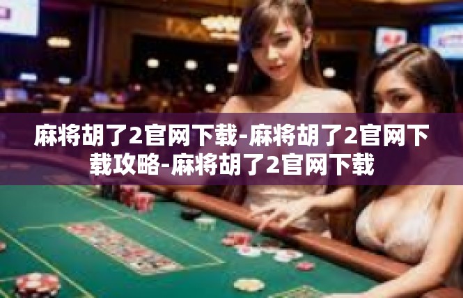 麻将胡了2官网下载-麻将胡了2官网下载攻略-麻将胡了2官网下载