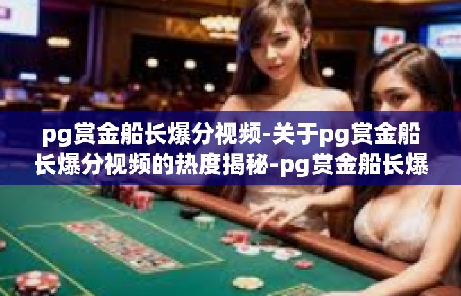 pg赏金船长爆分视频-关于pg赏金船长爆分视频的热度揭秘-pg赏金船长爆分视频