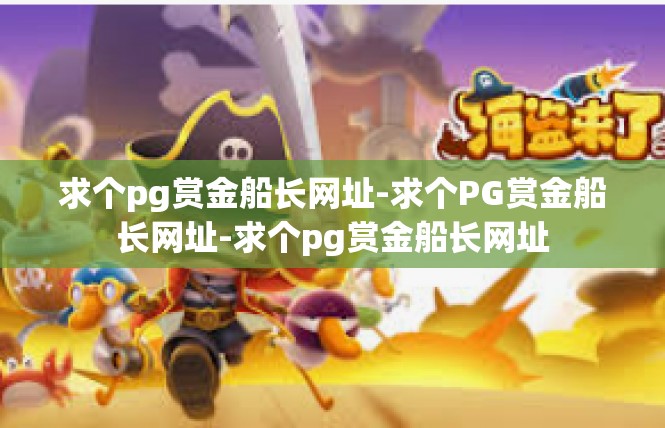 求个pg赏金船长网址-求个PG赏金船长网址-求个pg赏金船长网址