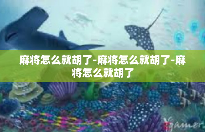 麻将怎么就胡了-麻将怎么就胡了-麻将怎么就胡了