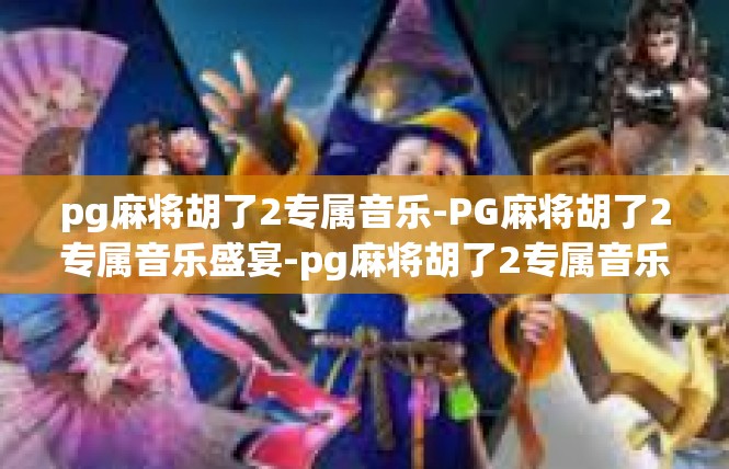 pg麻将胡了2专属音乐-PG麻将胡了2专属音乐盛宴-pg麻将胡了2专属音乐