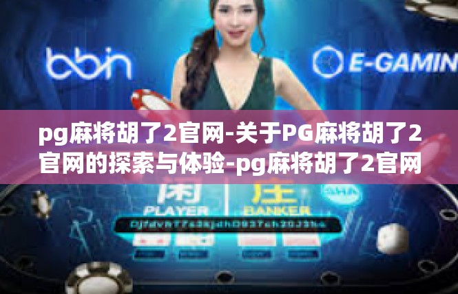 pg麻将胡了2官网-关于PG麻将胡了2官网的探索与体验-pg麻将胡了2官网
