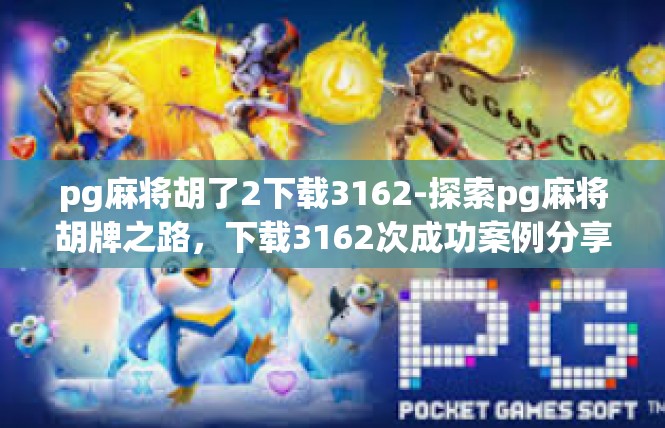 pg麻将胡了2下载3162-探索pg麻将胡牌之路，下载3162次成功案例分享-pg麻将胡了2下载3162