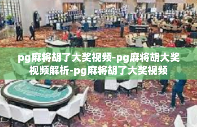 pg麻将胡了大奖视频-pg麻将胡大奖视频解析-pg麻将胡了大奖视频