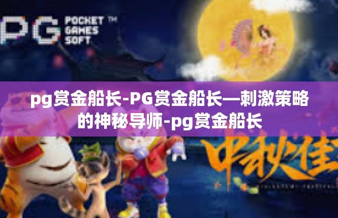 pg赏金船长-PG赏金船长—刺激策略的神秘导师-pg赏金船长