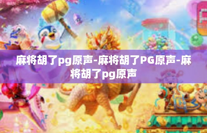 麻将胡了pg原声-麻将胡了PG原声-麻将胡了pg原声
