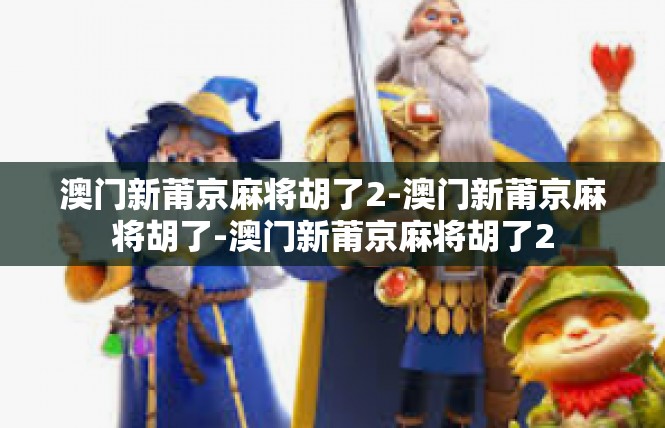 澳门新莆京麻将胡了2-澳门新莆京麻将胡了-澳门新莆京麻将胡了2