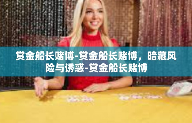 赏金船长赌博-赏金船长赌博，暗藏风险与诱惑-赏金船长赌博