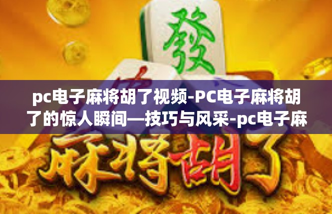 pc电子麻将胡了视频-PC电子麻将胡了的惊人瞬间—技巧与风采-pc电子麻将胡了视频