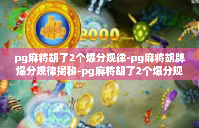 pg麻将胡了2个爆分规律-pg麻将胡牌爆分规律揭秘-pg麻将胡了2个爆分规律