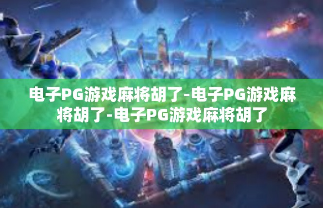 电子PG游戏麻将胡了-电子PG游戏麻将胡了-电子PG游戏麻将胡了