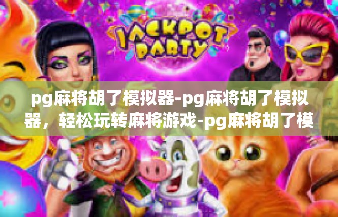 pg麻将胡了模拟器-pg麻将胡了模拟器，轻松玩转麻将游戏-pg麻将胡了模拟器
