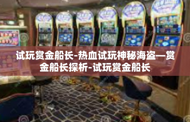 试玩赏金船长-热血试玩神秘海盗—赏金船长探析-试玩赏金船长