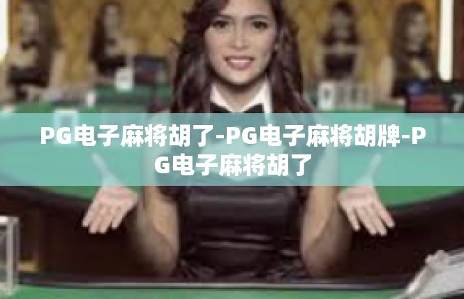 PG电子麻将胡了-PG电子麻将胡牌-PG电子麻将胡了