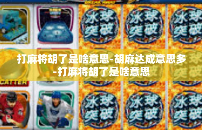 打麻将胡了是啥意思-胡麻达成意思多-打麻将胡了是啥意思