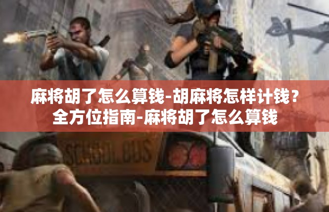 麻将胡了怎么算钱-胡麻将怎样计钱？全方位指南-麻将胡了怎么算钱