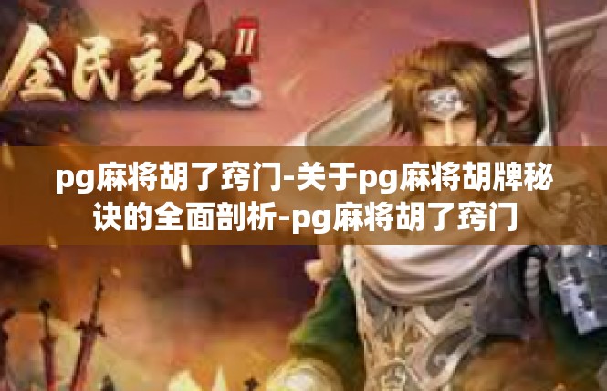 pg麻将胡了窍门-关于pg麻将胡牌秘诀的全面剖析-pg麻将胡了窍门