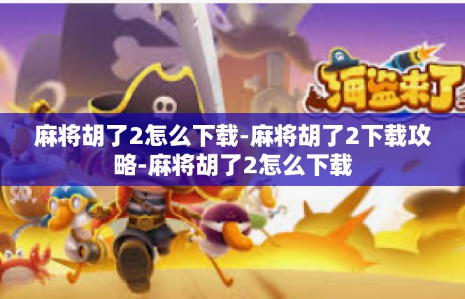 麻将胡了2怎么下载-麻将胡了2下载攻略-麻将胡了2怎么下载