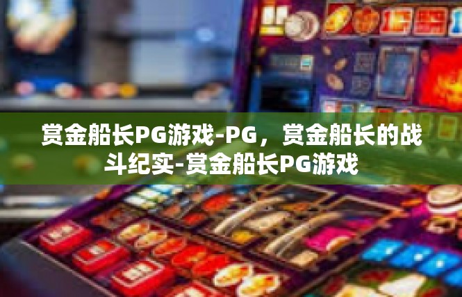 赏金船长PG游戏-PG，赏金船长的战斗纪实-赏金船长PG游戏
