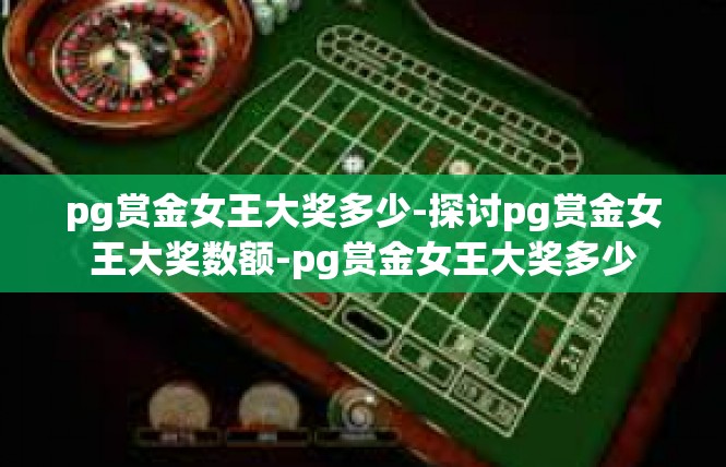 pg赏金女王大奖多少-探讨pg赏金女王大奖数额-pg赏金女王大奖多少