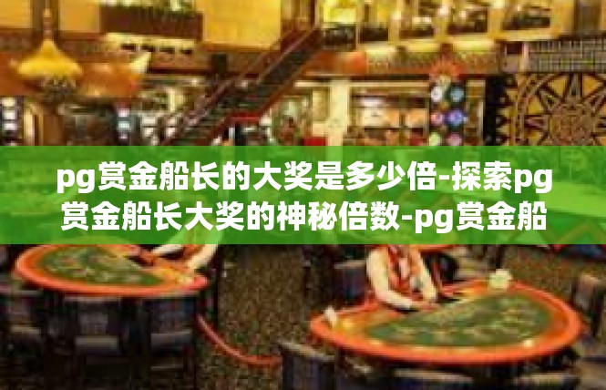 pg赏金船长的大奖是多少倍-探索pg赏金船长大奖的神秘倍数-pg赏金船长的大奖是多少倍