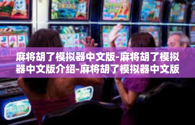 麻将胡了模拟器中文版-麻将胡了模拟器中文版介绍-麻将胡了模拟器中文版