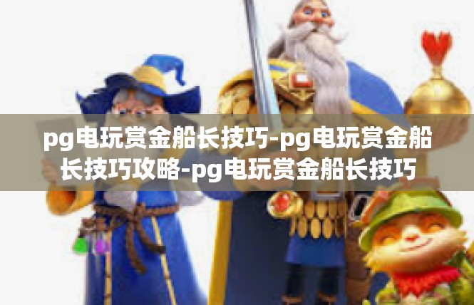 pg电玩赏金船长技巧-pg电玩赏金船长技巧攻略-pg电玩赏金船长技巧
