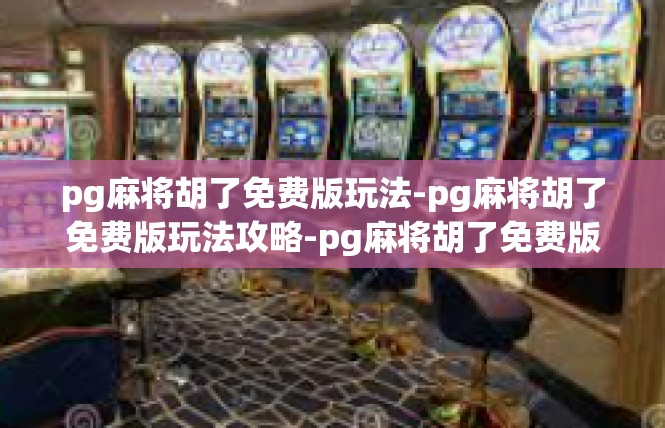 pg麻将胡了免费版玩法-pg麻将胡了免费版玩法攻略-pg麻将胡了免费版玩法
