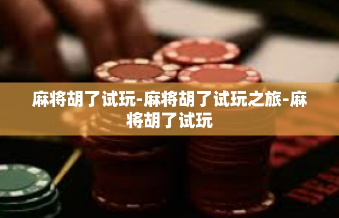麻将胡了试玩-麻将胡了试玩之旅-麻将胡了试玩