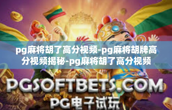 pg麻将胡了高分视频-pg麻将胡牌高分视频揭秘-pg麻将胡了高分视频