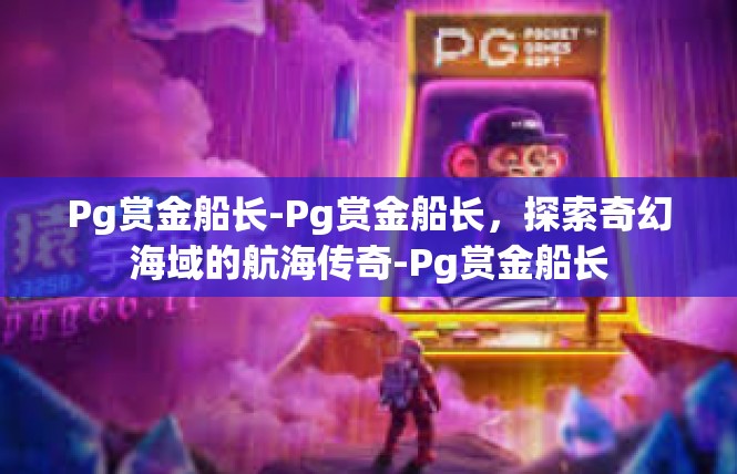 Pg赏金船长-Pg赏金船长，探索奇幻海域的航海传奇-Pg赏金船长