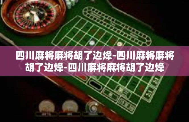 四川麻将麻将胡了边烽-四川麻将麻将胡了边烽-四川麻将麻将胡了边烽