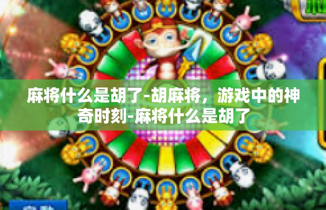 麻将什么是胡了-胡麻将，游戏中的神奇时刻-麻将什么是胡了