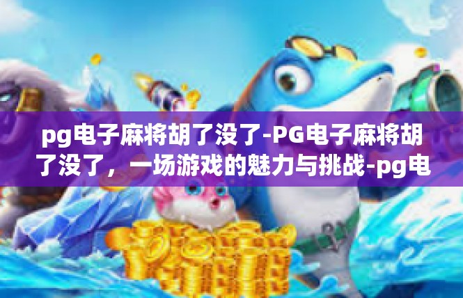 pg电子麻将胡了没了-PG电子麻将胡了没了，一场游戏的魅力与挑战-pg电子麻将胡了没了