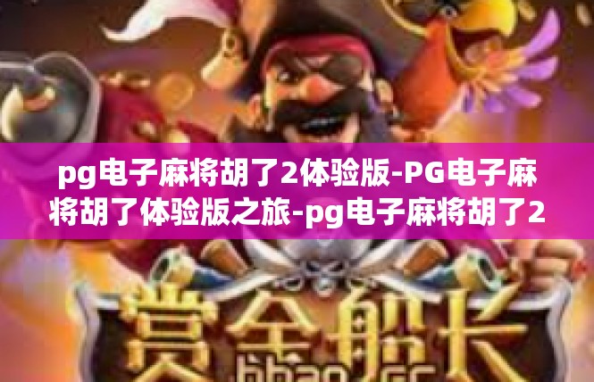 pg电子麻将胡了2体验版-PG电子麻将胡了体验版之旅-pg电子麻将胡了2体验版