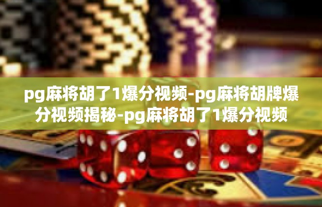 pg麻将胡了1爆分视频-pg麻将胡牌爆分视频揭秘-pg麻将胡了1爆分视频
